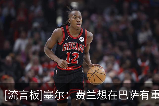 [流言板]塞尔：费兰想在巴萨有重要角色，他若离队绝对不会是因为钱
